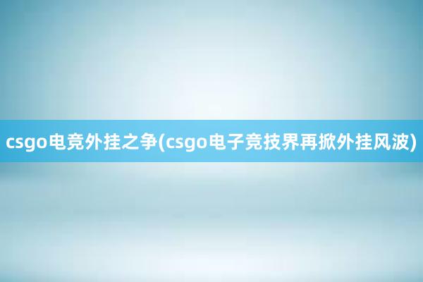 csgo电竞外挂之争(csgo电子竞技界再掀外挂风波)