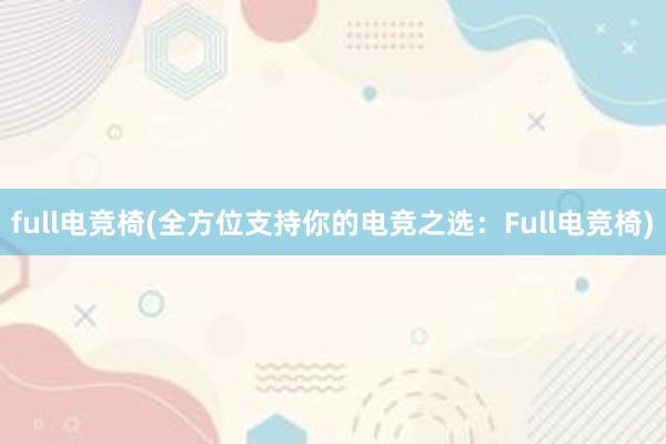 full电竞椅(全方位支持你的电竞之选：Full电竞椅)