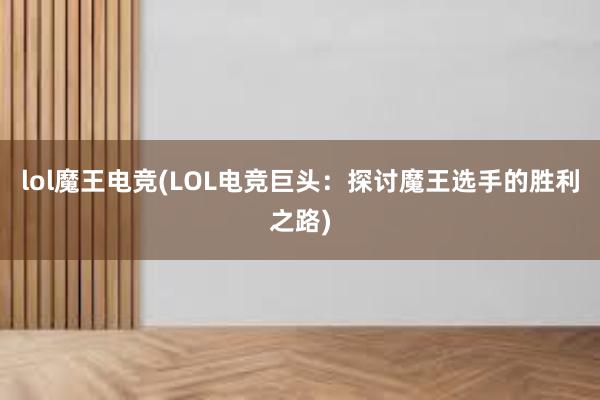 lol魔王电竞(LOL电竞巨头：探讨魔王选手的胜利之路)