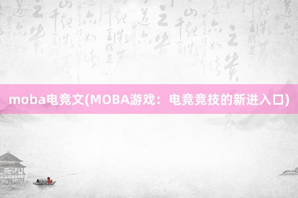 moba电竞文(MOBA游戏：电竞竞技的新进入口)