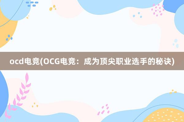 ocd电竞(OCG电竞：成为顶尖职业选手的秘诀)