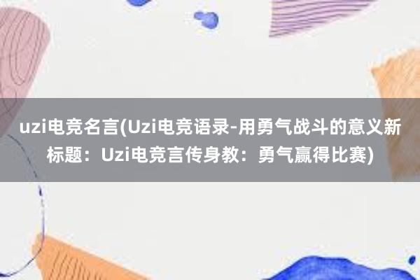 uzi电竞名言(Uzi电竞语录-用勇气战斗的意义新标题：Uzi电竞言传身教：勇气赢得比赛)