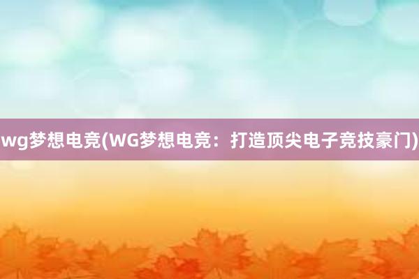 wg梦想电竞(WG梦想电竞：打造顶尖电子竞技豪门)