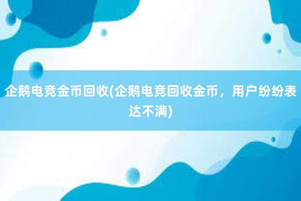 企鹅电竞金币回收(企鹅电竞回收金币，用户纷纷表达不满)