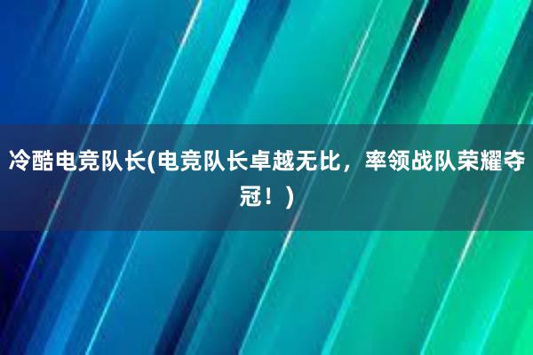 冷酷电竞队长(电竞队长卓越无比，率领战队荣耀夺冠！)