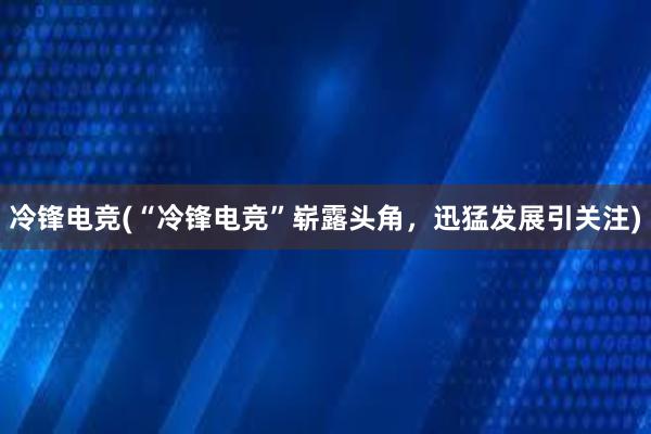 冷锋电竞(“冷锋电竞”崭露头角，迅猛发展引关注)