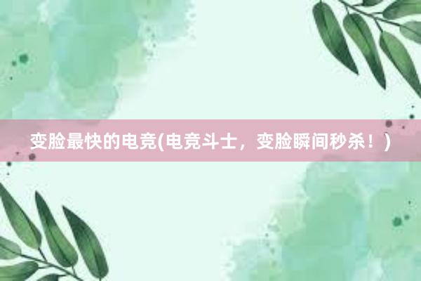 变脸最快的电竞(电竞斗士，变脸瞬间秒杀！)