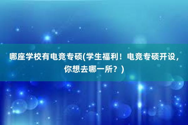 哪座学校有电竞专硕(学生福利！电竞专硕开设，你想去哪一所？)