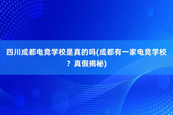 四川成都电竞学校是真的吗(成都有一家电竞学校？真假揭秘)