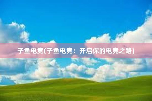 子鱼电竞(子鱼电竞：开启你的电竞之路)