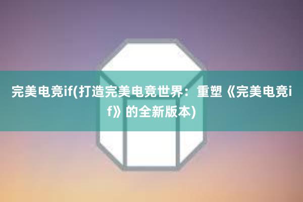 完美电竞if(打造完美电竞世界：重塑《完美电竞if》的全新版本)