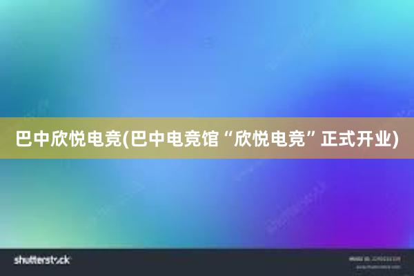 巴中欣悦电竞(巴中电竞馆“欣悦电竞”正式开业)