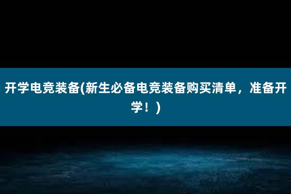 开学电竞装备(新生必备电竞装备购买清单，准备开学！)