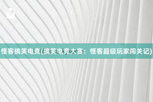 怪客搞笑电竞(搞笑电竞大赛：怪客超级玩家闯关记)