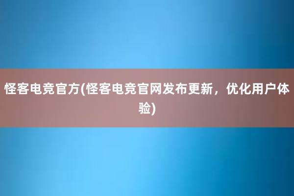 怪客电竞官方(怪客电竞官网发布更新，优化用户体验)