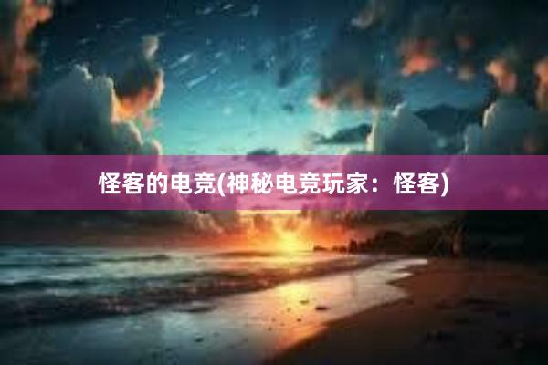 怪客的电竞(神秘电竞玩家：怪客)