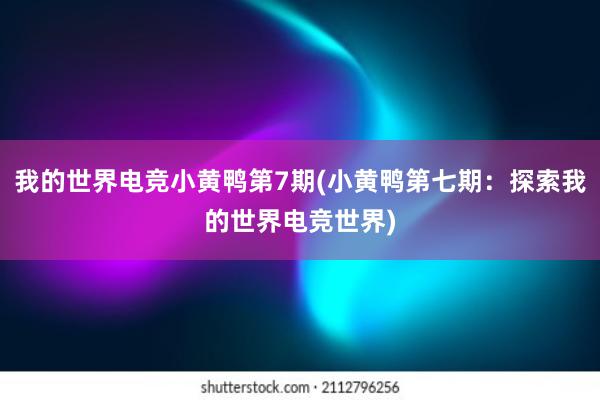 我的世界电竞小黄鸭第7期(小黄鸭第七期：探索我的世界电竞世界)