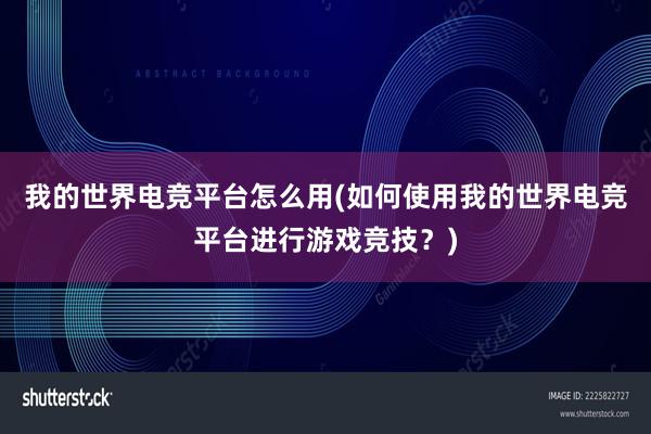 我的世界电竞平台怎么用(如何使用我的世界电竞平台进行游戏竞技？)