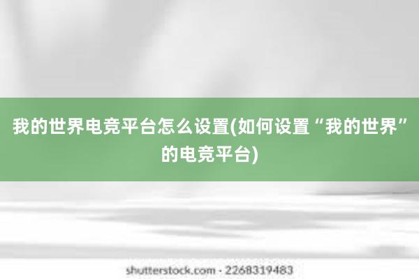 我的世界电竞平台怎么设置(如何设置“我的世界”的电竞平台)