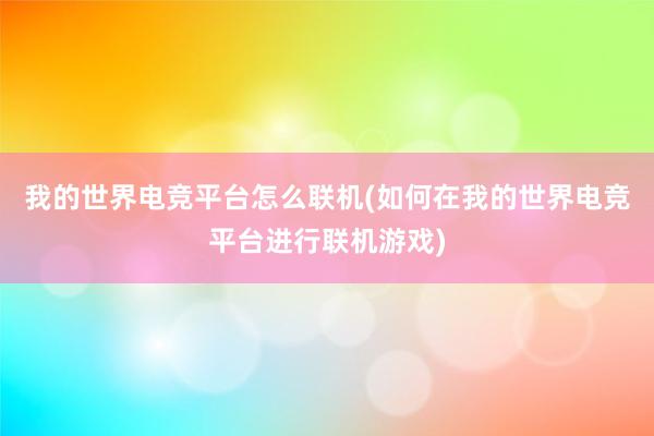 我的世界电竞平台怎么联机(如何在我的世界电竞平台进行联机游戏)