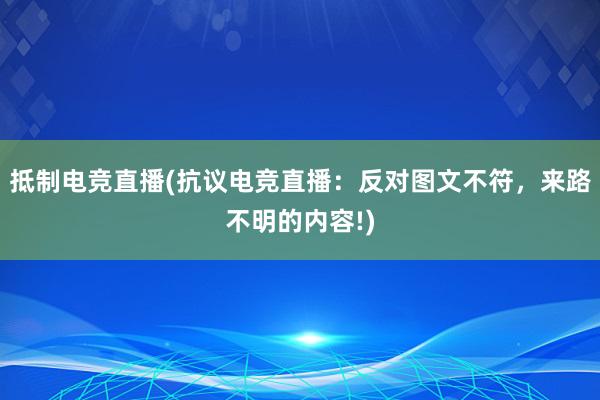 抵制电竞直播(抗议电竞直播：反对图文不符，来路不明的内容!)