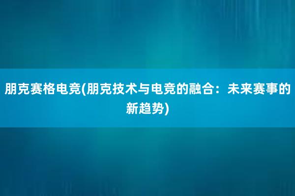 朋克赛格电竞(朋克技术与电竞的融合：未来赛事的新趋势)