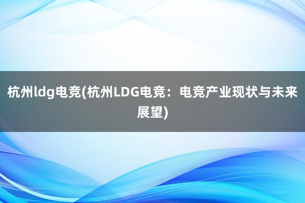 杭州ldg电竞(杭州LDG电竞：电竞产业现状与未来展望)