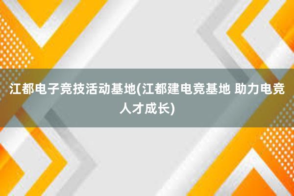 江都电子竞技活动基地(江都建电竞基地 助力电竞人才成长)