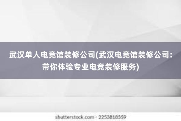 武汉单人电竞馆装修公司(武汉电竞馆装修公司：带你体验专业电竞装修服务)