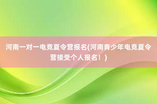 河南一对一电竞夏令营报名(河南青少年电竞夏令营接受个人报名！)