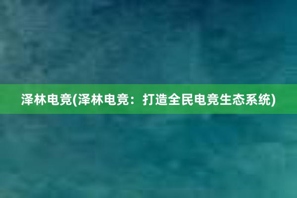 泽林电竞(泽林电竞：打造全民电竞生态系统)