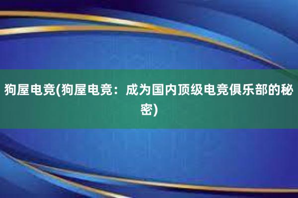 狗屋电竞(狗屋电竞：成为国内顶级电竞俱乐部的秘密)