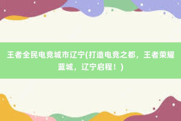 王者全民电竞城市辽宁(打造电竞之都，王者荣耀蓝城，辽宁启程！)