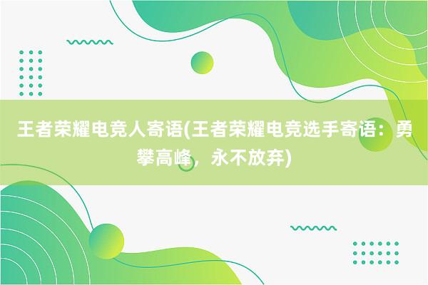 王者荣耀电竞人寄语(王者荣耀电竞选手寄语：勇攀高峰，永不放弃)