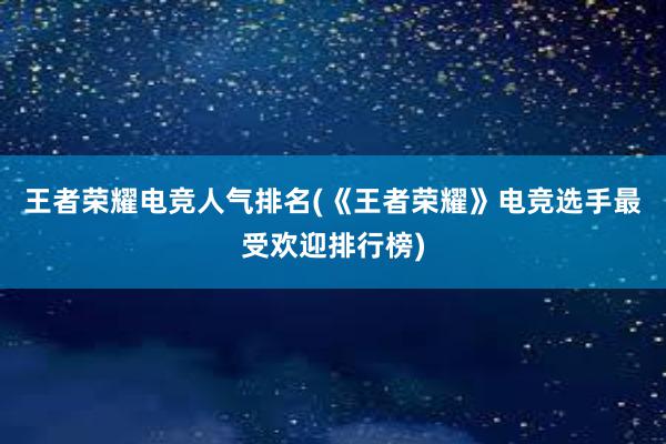 王者荣耀电竞人气排名(《王者荣耀》电竞选手最受欢迎排行榜)