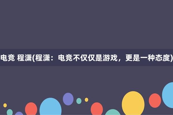 电竞 程潇(程潇：电竞不仅仅是游戏，更是一种态度)