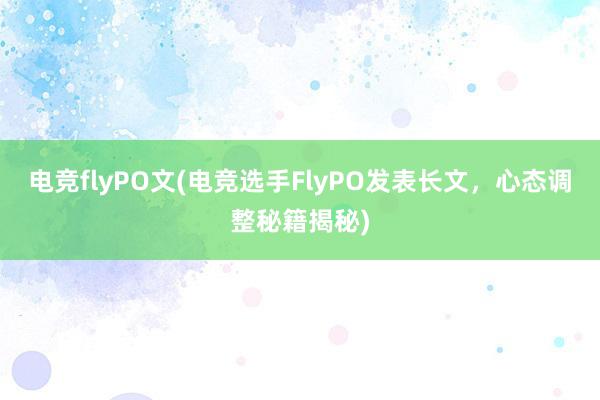 电竞flyPO文(电竞选手FlyPO发表长文，心态调整秘籍揭秘)