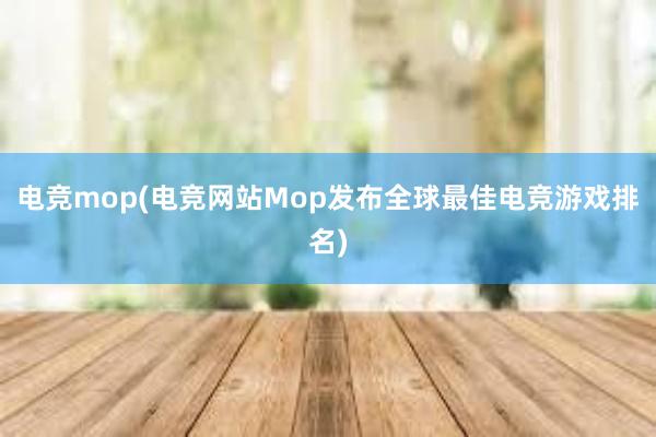 电竞mop(电竞网站Mop发布全球最佳电竞游戏排名)