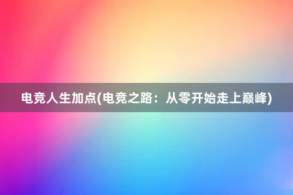 电竞人生加点(电竞之路：从零开始走上巅峰)