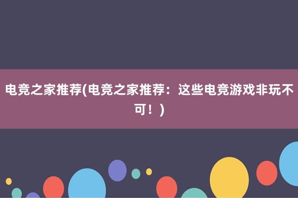 电竞之家推荐(电竞之家推荐：这些电竞游戏非玩不可！)