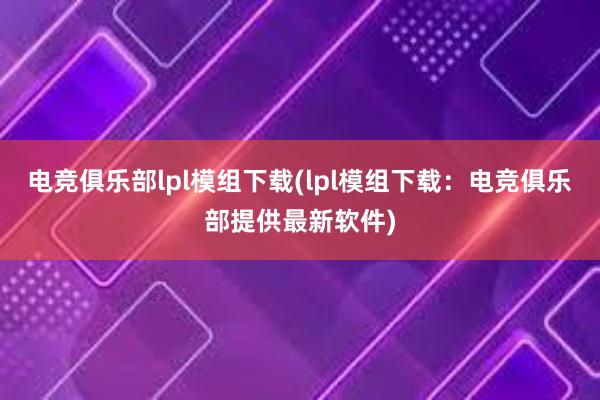 电竞俱乐部lpl模组下载(lpl模组下载：电竞俱乐部提供最新软件)