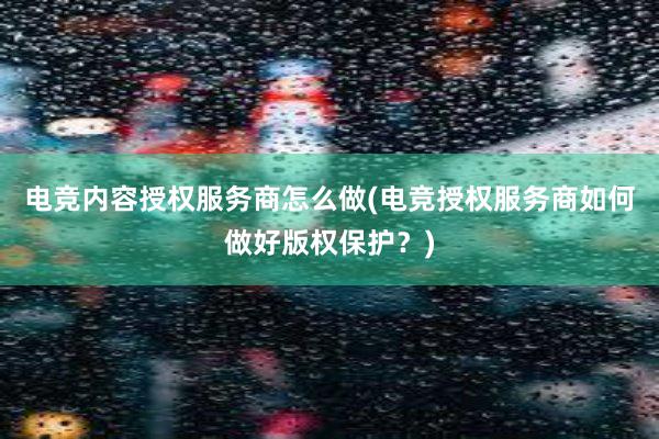 电竞内容授权服务商怎么做(电竞授权服务商如何做好版权保护？)