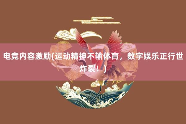 电竞内容激励(运动精神不输体育，数字娱乐正行世炸裂！)