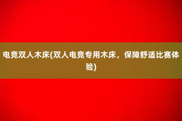 电竞双人木床(双人电竞专用木床，保障舒适比赛体验)