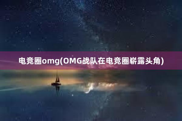 电竞圈omg(OMG战队在电竞圈崭露头角)