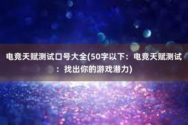 电竞天赋测试口号大全(50字以下：电竞天赋测试：找出你的游戏潜力)