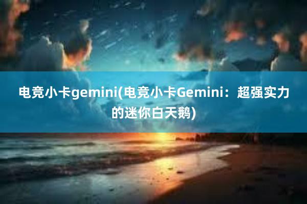 电竞小卡gemini(电竞小卡Gemini：超强实力的迷你白天鹅)