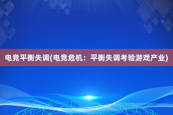 电竞平衡失调(电竞危机：平衡失调考验游戏产业)