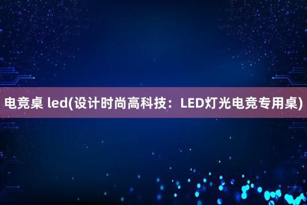 电竞桌 led(设计时尚高科技：LED灯光电竞专用桌)