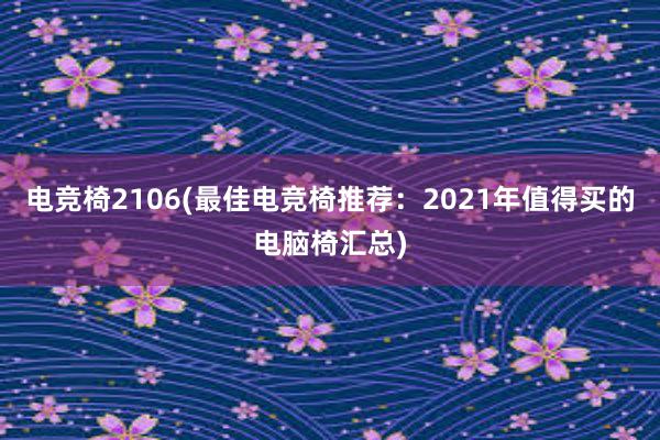 电竞椅2106(最佳电竞椅推荐：2021年值得买的电脑椅汇总)